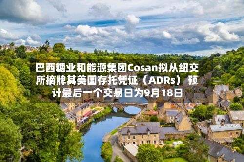 巴西糖业和能源集团Cosan拟从纽交所摘牌其美国存托凭证（ADRs） 预计最后一个交易日为9月18日-第2张图片