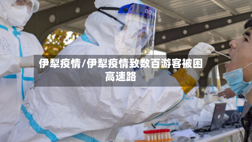 伊犁疫情/伊犁疫情致数百游客被困高速路