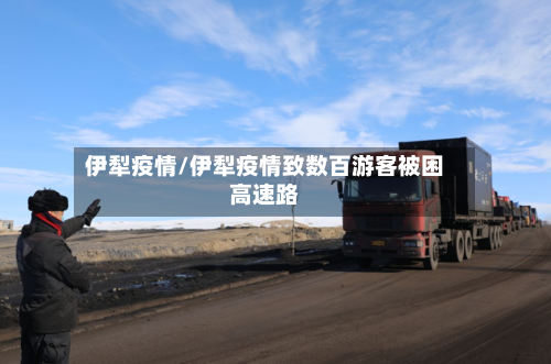 伊犁疫情/伊犁疫情致数百游客被困高速路-第2张图片