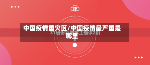 中国疫情重灾区/中国疫情最严重是哪里