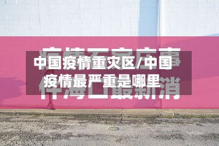 中国疫情重灾区/中国疫情最严重是哪里-第3张图片