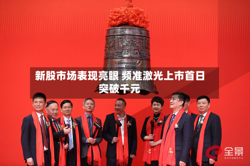 新股市场表现亮眼 频准激光上市首日突破千元-第3张图片