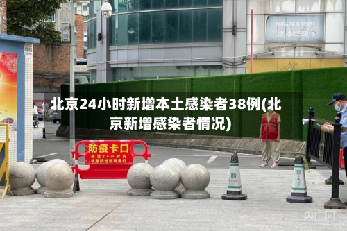 北京24小时新增本土感染者38例(北京新增感染者情况)