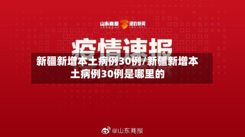 新疆新增本土病例30例/新疆新增本土病例30例是哪里的-第2张图片