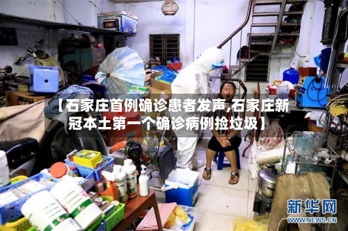 【石家庄首例确诊患者发声,石家庄新冠本土第一个确诊病例捡垃圾】