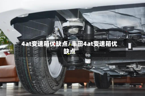 4at变速箱优缺点/丰田4at变速箱优缺点