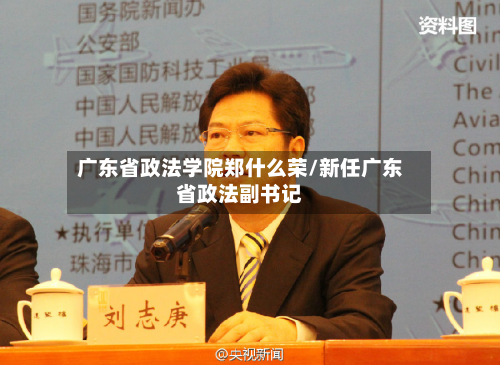 广东省政法学院郑什么荣/新任广东省政法副书记-第2张图片