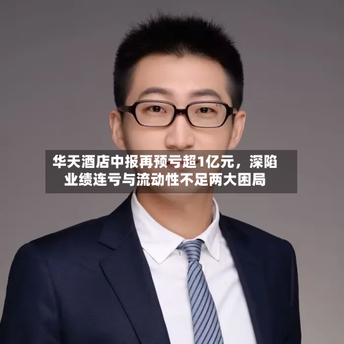 华天酒店中报再预亏超1亿元，深陷业绩连亏与流动性不足两大困局-第2张图片