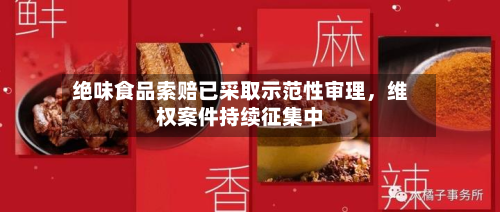绝味食品索赔已采取示范性审理，维权案件持续征集中-第2张图片