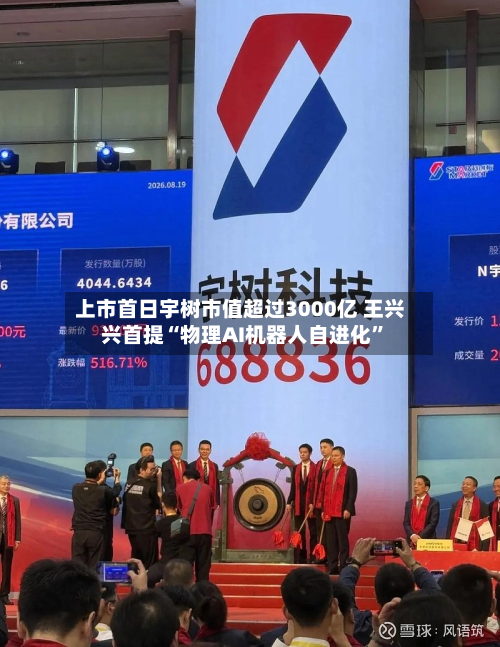 上市首日宇树市值超过3000亿 王兴兴首提“物理AI机器人自进化”-第1张图片