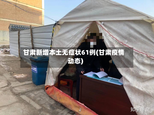 甘肃新增本土无症状61例(甘肃疫情动态)
