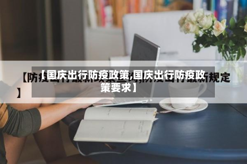 【国庆出行防疫政策,国庆出行防疫政策要求】-第2张图片