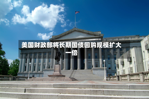 美国财政部将长期国债回购规模扩大一倍