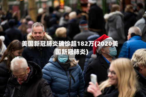 美国新冠肺炎确诊超182万(2020美国新冠肺炎)-第3张图片