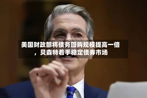 美国财政部将债务回购规模提高一倍，贝森特着手稳定债券市场-第2张图片