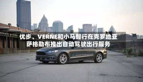 优步	、VERNE和小马智行在克罗地亚萨格勒布推出自动驾驶出行服务-第2张图片