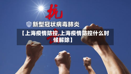 【上海疫情防控,上海疫情防控什么时候解除】