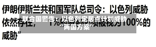 联合国警告：以色列定居点计划威胁“两国方案”-第2张图片