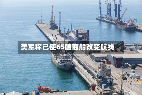 美军称已使65艘商船改变航线