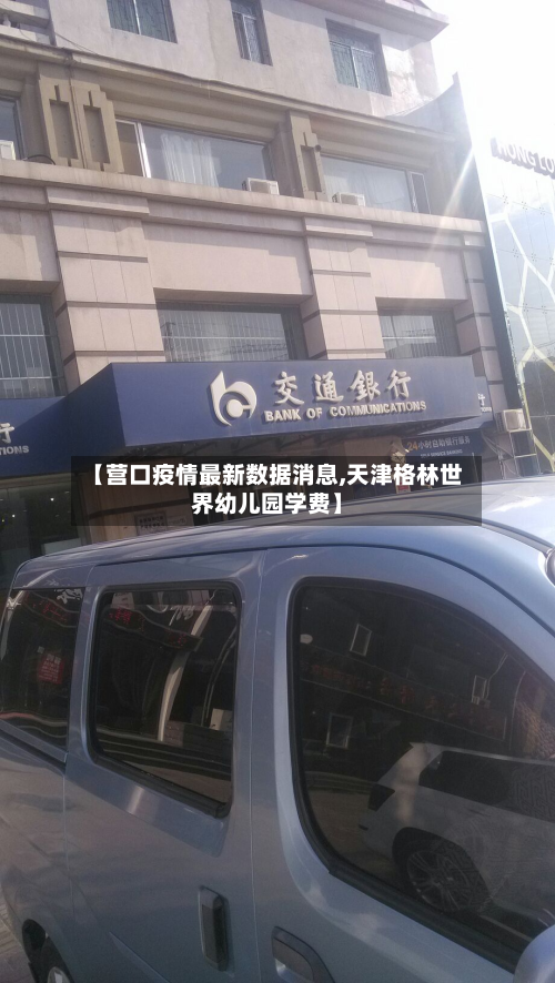 【营口疫情最新数据消息,天津格林世界幼儿园学费】