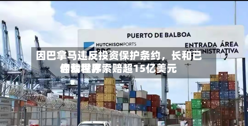 因巴拿马违反投资保护条约，长和已启动世界仲裁程序索赔超15亿美元