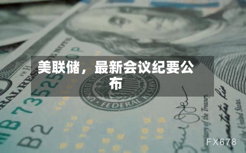 美联储，最新会议纪要公布-第2张图片