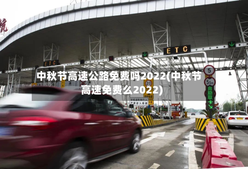 中秋节高速公路免费吗2022(中秋节高速免费么2022)-第2张图片