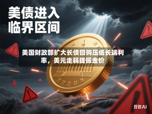 美国财政部扩大长债回购压低长端利率，美元走弱提振金价-第2张图片