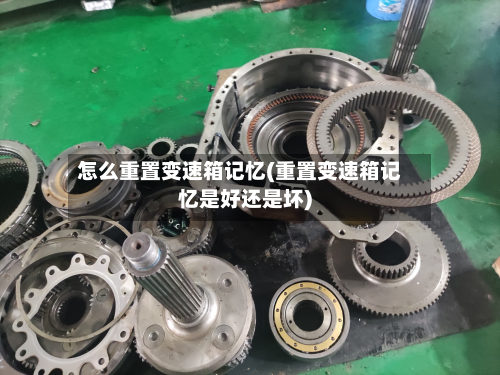 怎么重置变速箱记忆(重置变速箱记忆是好还是坏)-第2张图片
