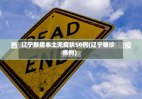 辽宁新增本土无症状50例(辽宁确诊病例)-第3张图片