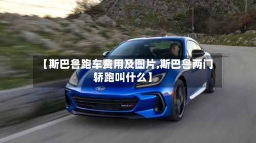 【斯巴鲁跑车费用及图片,斯巴鲁两门轿跑叫什么】