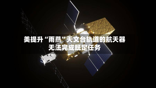 美提升“雨燕	”天文台轨道的航天器无法完成既定任务-第2张图片