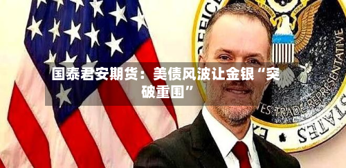 国泰君安期货：美债风波让金银“突破重围”-第2张图片