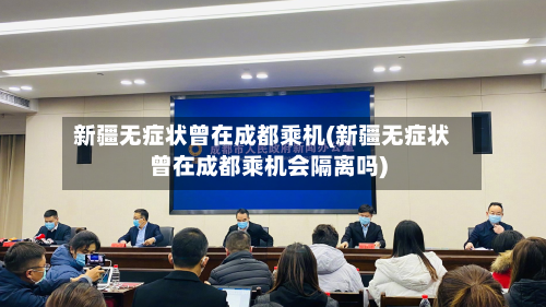 新疆无症状曾在成都乘机(新疆无症状曾在成都乘机会隔离吗)