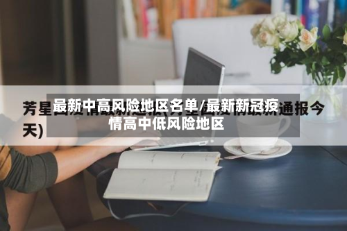 最新中高风险地区名单/最新新冠疫情高中低风险地区-第2张图片