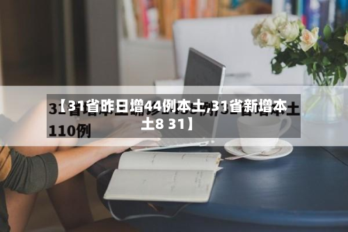 【31省昨日增44例本土,31省新增本土8 31】-第2张图片