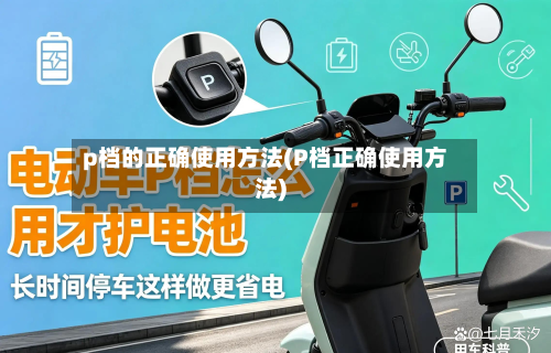 p档的正确使用方法(P档正确使用方法)