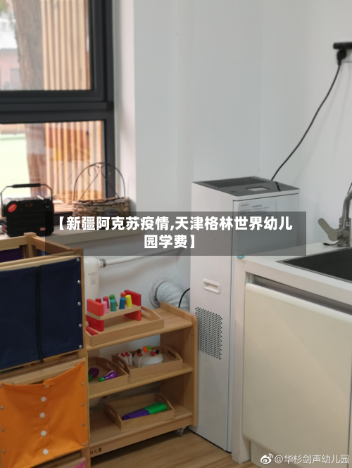 【新疆阿克苏疫情,天津格林世界幼儿园学费】
