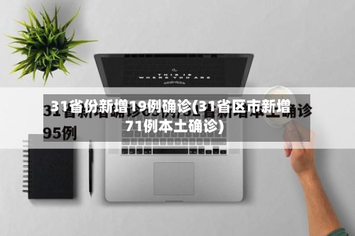 31省份新增19例确诊(31省区市新增71例本土确诊)-第3张图片