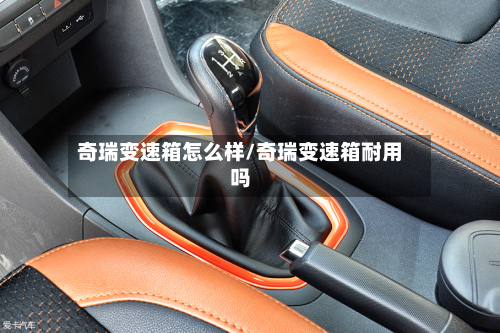 奇瑞变速箱怎么样/奇瑞变速箱耐用吗-第2张图片