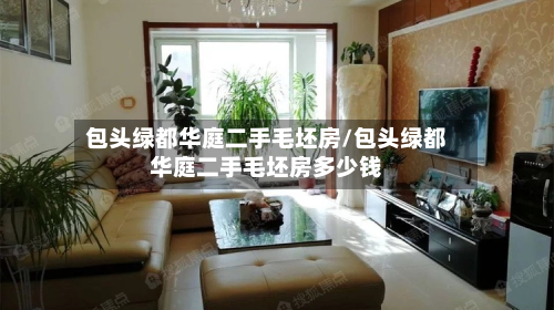 包头绿都华庭二手毛坯房/包头绿都华庭二手毛坯房多少钱