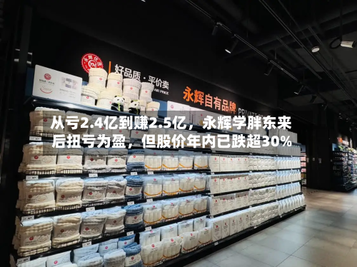 从亏2.4亿到赚2.5亿，永辉学胖东来后扭亏为盈，但股价年内已跌超30%-第1张图片