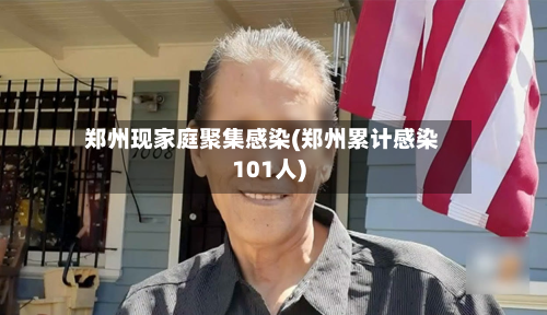 郑州现家庭聚集感染(郑州累计感染101人)