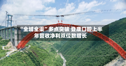 “全域全渠	”多点突破 登康口腔上半年营收净利双位数增长-第3张图片