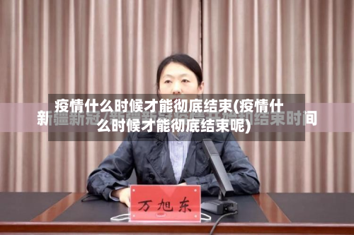 疫情什么时候才能彻底结束(疫情什么时候才能彻底结束呢)