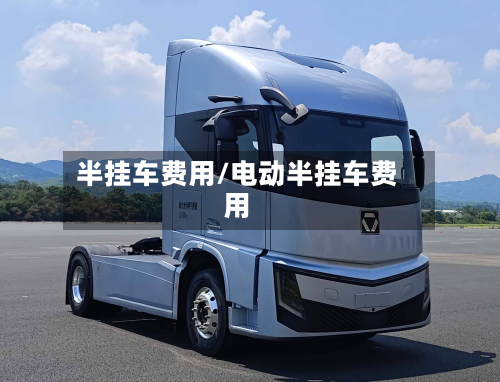 半挂车费用/电动半挂车费用