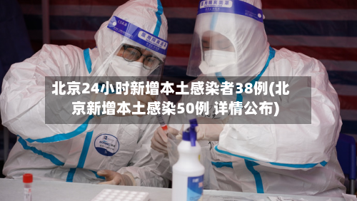 北京24小时新增本土感染者38例(北京新增本土感染50例 详情公布)-第2张图片