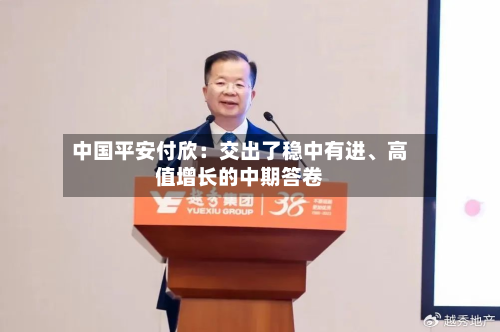 中国平安付欣：交出了稳中有进、高值增长的中期答卷-第2张图片