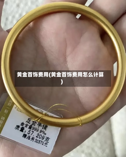 黄金首饰费用(黄金首饰费用怎么计算)-第3张图片