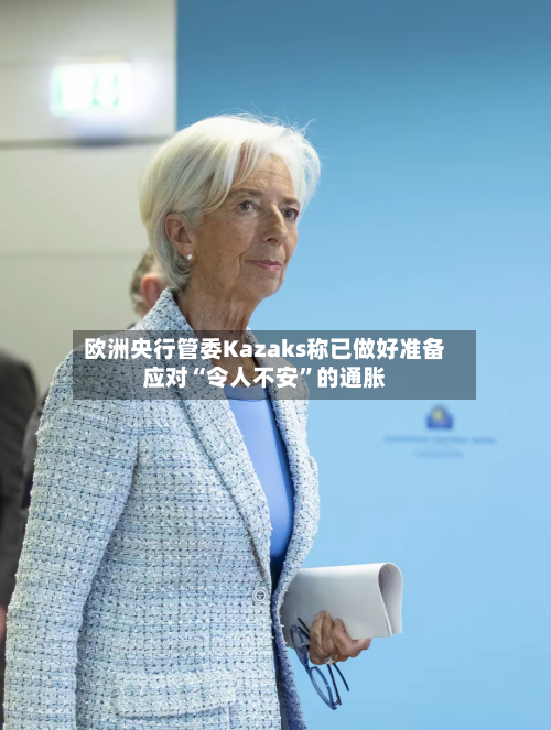 欧洲央行管委Kazaks称已做好准备应对“令人不安”的通胀-第3张图片